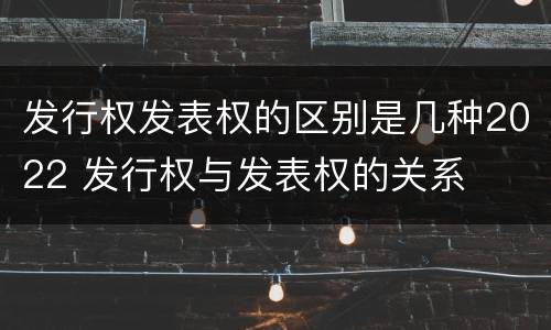 发行权发表权的区别是几种2022 发行权与发表权的关系