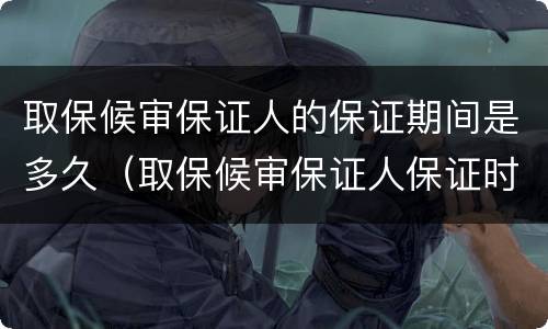 取保候审保证人的保证期间是多久（取保候审保证人保证时间）