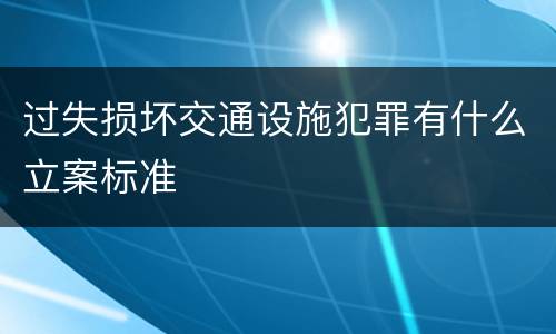 过失损坏交通设施犯罪有什么立案标准