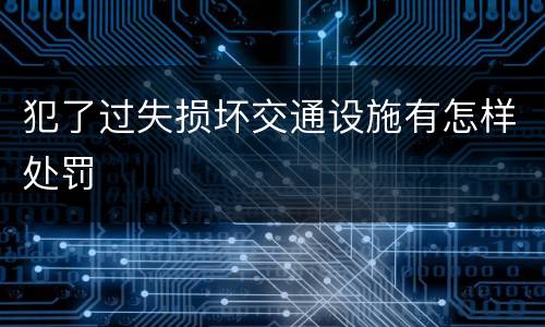 犯了过失损坏交通设施有怎样处罚