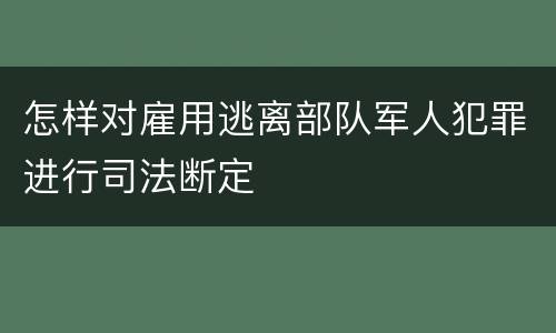 怎样对雇用逃离部队军人犯罪进行司法断定