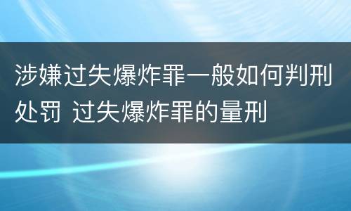 涉嫌过失爆炸罪一般如何判刑处罚 过失爆炸罪的量刑