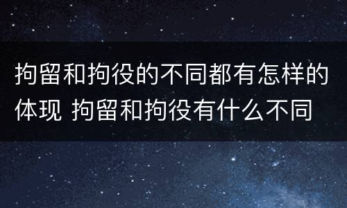 拘留和拘役的不同都有怎样的体现 拘留和拘役有什么不同