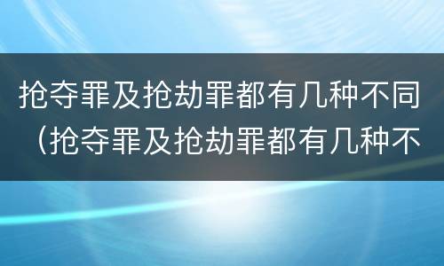 抢夺罪及抢劫罪都有几种不同（抢夺罪及抢劫罪都有几种不同情形）