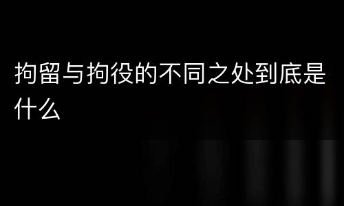 拘留与拘役的不同之处到底是什么