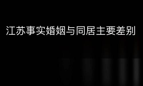 江苏事实婚姻与同居主要差别