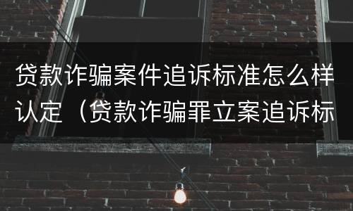 贷款诈骗案件追诉标准怎么样认定（贷款诈骗罪立案追诉标准）