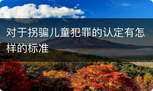 对于拐骗儿童犯罪的认定有怎样的标准