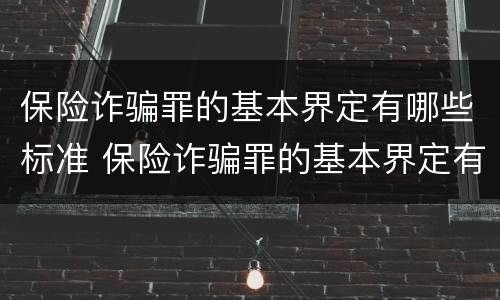 保险诈骗罪的基本界定有哪些标准 保险诈骗罪的基本界定有哪些标准呢