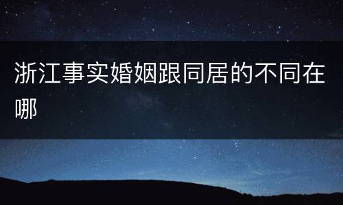 浙江事实婚姻跟同居的不同在哪