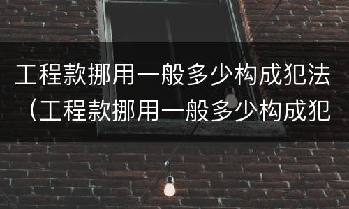 工程款挪用一般多少构成犯法（工程款挪用一般多少构成犯法行为）