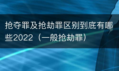 抢夺罪及抢劫罪区别到底有哪些2022（一般抢劫罪）