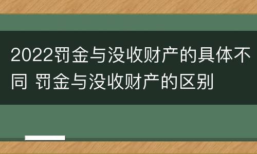 2022罚金与没收财产的具体不同 罚金与没收财产的区别