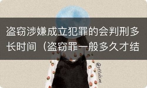 盗窃涉嫌成立犯罪的会判刑多长时间（盗窃罪一般多久才结案或者判刑的?）