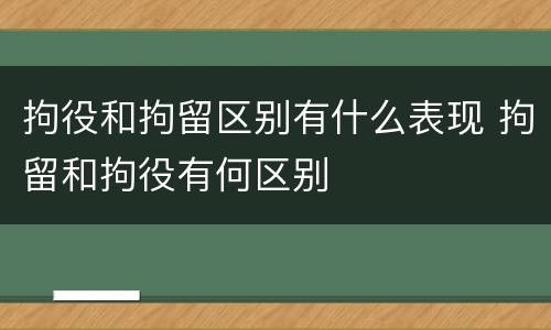 拘役和拘留区别有什么表现 拘留和拘役有何区别