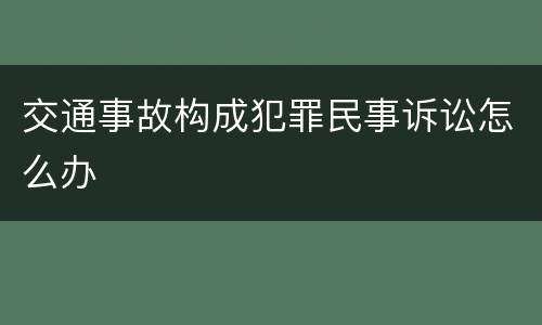 交通事故构成犯罪民事诉讼怎么办