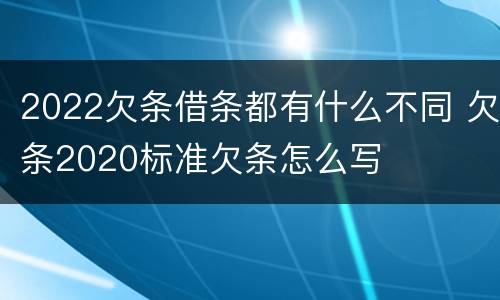 2022欠条借条都有什么不同 欠条2020标准欠条怎么写