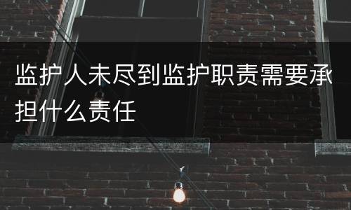 监护人未尽到监护职责需要承担什么责任