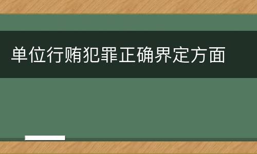 单位行贿犯罪正确界定方面
