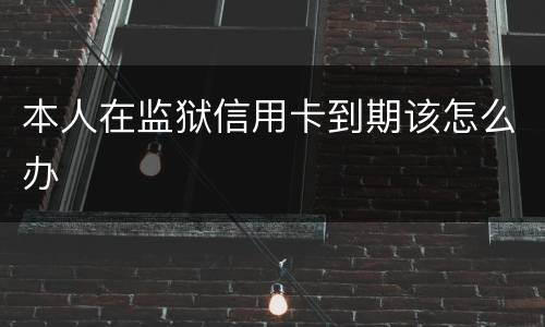 本人在监狱信用卡到期该怎么办