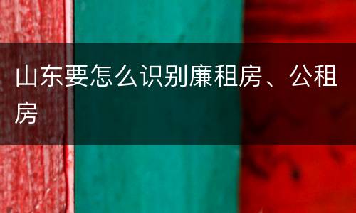 山东要怎么识别廉租房、公租房