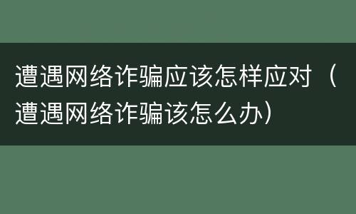 遭遇网络诈骗应该怎样应对（遭遇网络诈骗该怎么办）