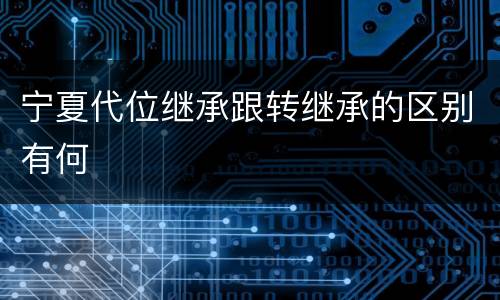 宁夏代位继承跟转继承的区别有何