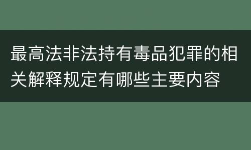最高法非法持有毒品犯罪的相关解释规定有哪些主要内容