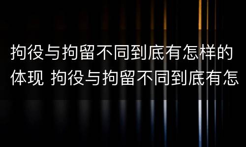 拘役与拘留不同到底有怎样的体现 拘役与拘留不同到底有怎样的体现和影响