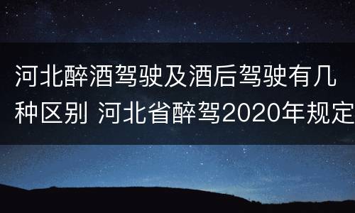 河北醉酒驾驶及酒后驾驶有几种区别 河北省醉驾2020年规定