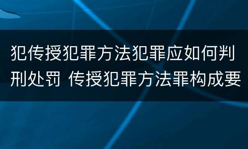犯传授犯罪方法犯罪应如何判刑处罚 传授犯罪方法罪构成要件