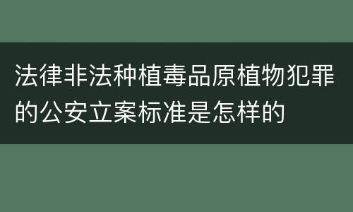法律非法种植毒品原植物犯罪的公安立案标准是怎样的