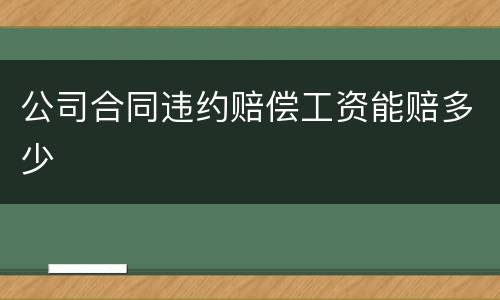 公司合同违约赔偿工资能赔多少
