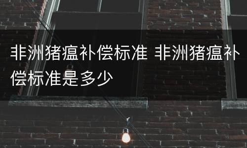 非洲猪瘟补偿标准 非洲猪瘟补偿标准是多少