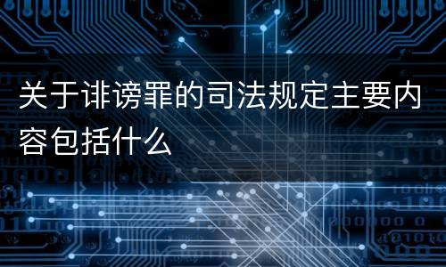 关于诽谤罪的司法规定主要内容包括什么