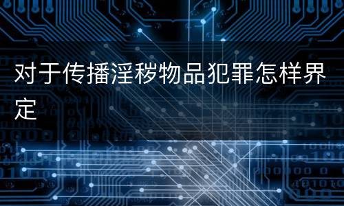 对于传播淫秽物品犯罪怎样界定