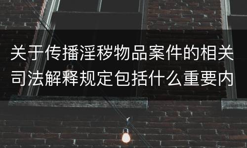 关于传播淫秽物品案件的相关司法解释规定包括什么重要内容