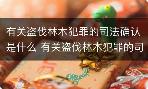 有关盗伐林木犯罪的司法确认是什么 有关盗伐林木犯罪的司法确认是什么意思