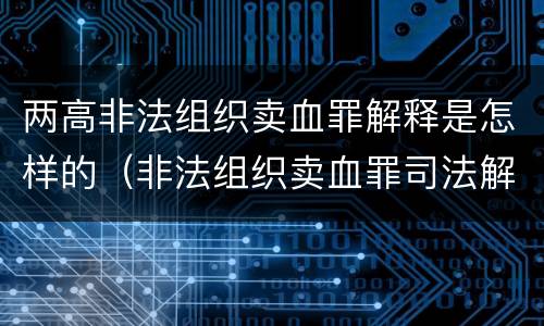 两高非法组织卖血罪解释是怎样的（非法组织卖血罪司法解释）