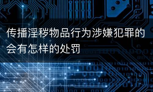传播淫秽物品行为涉嫌犯罪的会有怎样的处罚