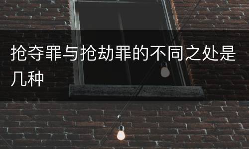 抢夺罪与抢劫罪的不同之处是几种