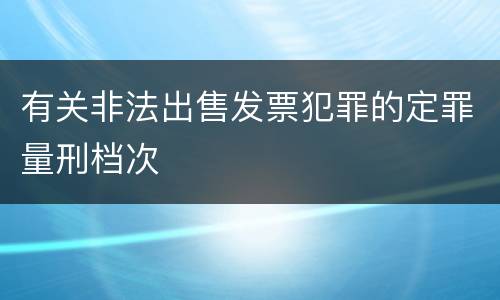 有关非法出售发票犯罪的定罪量刑档次