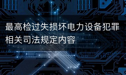 最高检过失损坏电力设备犯罪相关司法规定内容