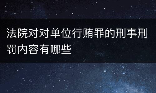 法院对对单位行贿罪的刑事刑罚内容有哪些