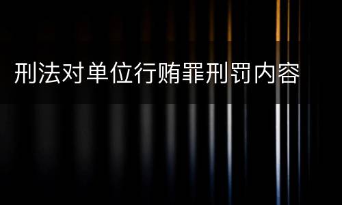 刑法对单位行贿罪刑罚内容
