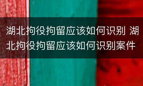 湖北拘役拘留应该如何识别 湖北拘役拘留应该如何识别案件