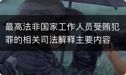 最高法非国家工作人员受贿犯罪的相关司法解释主要内容