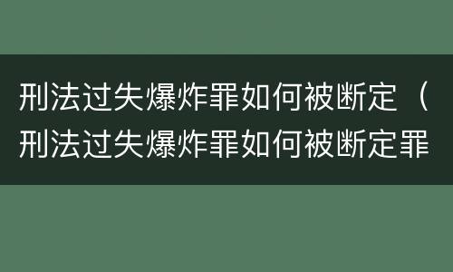 刑法过失爆炸罪如何被断定（刑法过失爆炸罪如何被断定罪名）