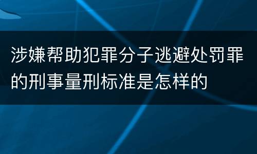 涉嫌帮助犯罪分子逃避处罚罪的刑事量刑标准是怎样的