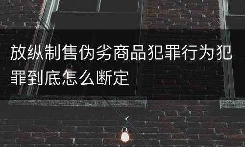 放纵制售伪劣商品犯罪行为犯罪到底怎么断定